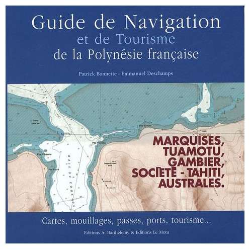 Guide de navigation et de tourisme de la polynésie française - Marquises, Tuamotu, Gambier, Société, Australes