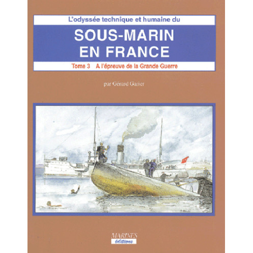 L'odyssée technique et humaine de sous-marin en France (T3 - Vol 2 ) - A l'épreuve de la Grande Guerre